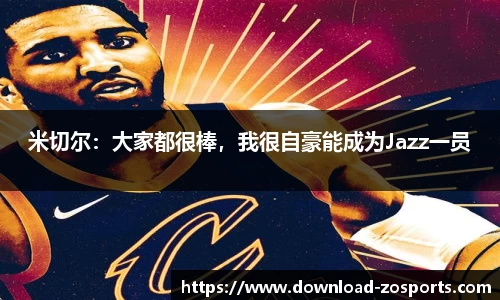 米切尔：大家都很棒，我很自豪能成为Jazz一员