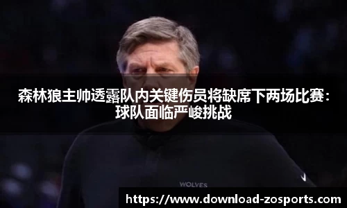 森林狼主帅透露队内关键伤员将缺席下两场比赛：球队面临严峻挑战