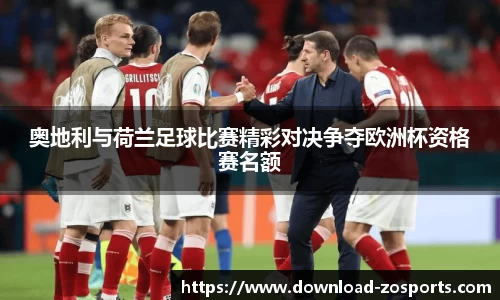 奥地利与荷兰足球比赛精彩对决争夺欧洲杯资格赛名额