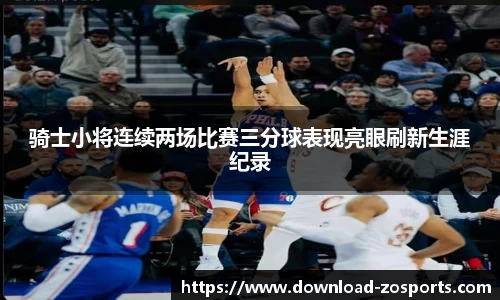 骑士小将连续两场比赛三分球表现亮眼刷新生涯纪录