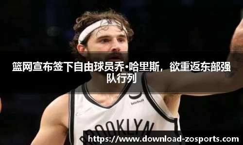 篮网宣布签下自由球员乔·哈里斯，欲重返东部强队行列