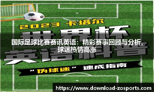 国际足球比赛赛讯英语：精彩赛事回顾与分析，球迷热情高涨