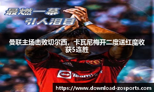 曼联主场击败切尔西，卡瓦尼梅开二度送红魔收获5连胜