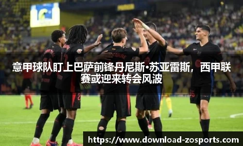 意甲球队盯上巴萨前锋丹尼斯·苏亚雷斯，西甲联赛或迎来转会风波