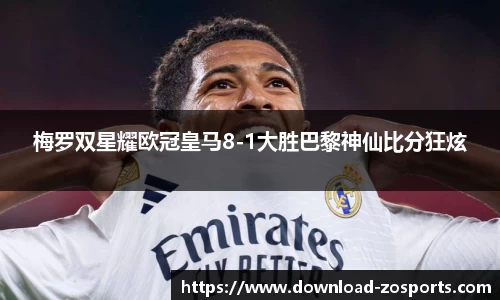 梅罗双星耀欧冠皇马8-1大胜巴黎神仙比分狂炫