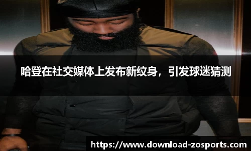 哈登在社交媒体上发布新纹身，引发球迷猜测