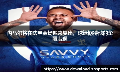 内马尔将在法甲赛场迎来复出，球迷期待他的华丽表现