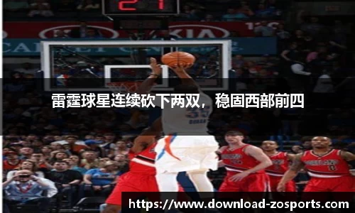 雷霆球星连续砍下两双，稳固西部前四