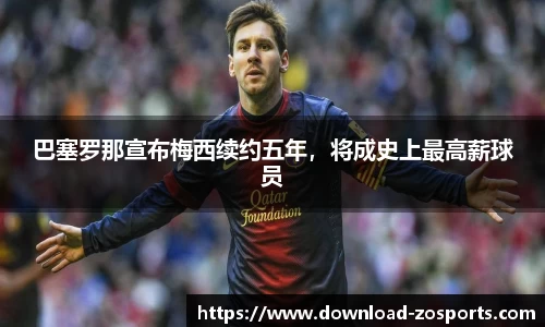 巴塞罗那宣布梅西续约五年，将成史上最高薪球员