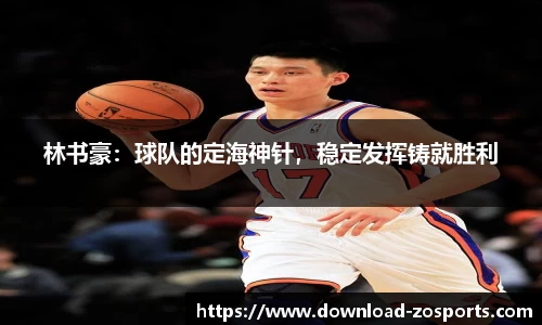 林书豪：球队的定海神针，稳定发挥铸就胜利