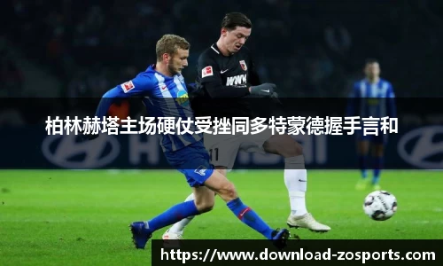 柏林赫塔主场硬仗受挫同多特蒙德握手言和