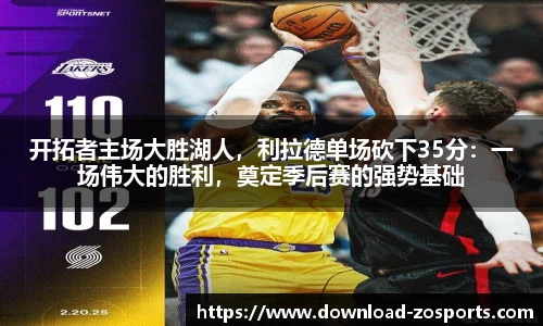 开拓者主场大胜湖人，利拉德单场砍下35分：一场伟大的胜利，奠定季后赛的强势基础