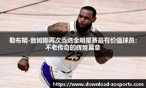 勒布朗-詹姆斯再次当选全明星赛最有价值球员：不老传奇的辉煌篇章