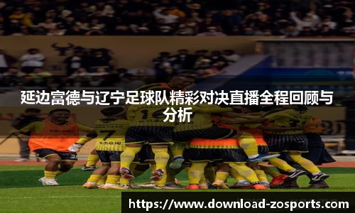 延边富德与辽宁足球队精彩对决直播全程回顾与分析
