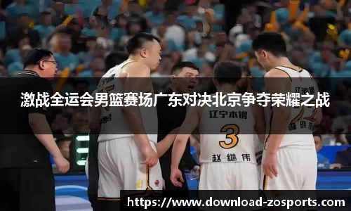 激战全运会男篮赛场广东对决北京争夺荣耀之战