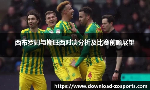 西布罗姆与斯旺西对决分析及比赛前瞻展望