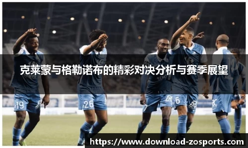克莱蒙与格勒诺布的精彩对决分析与赛季展望