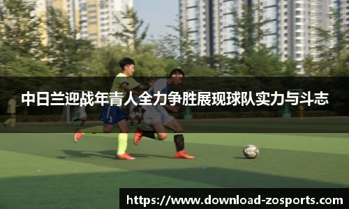 中日兰迎战年青人全力争胜展现球队实力与斗志