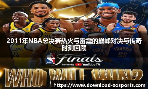 2011年NBA总决赛热火与雷霆的巅峰对决与传奇时刻回顾
