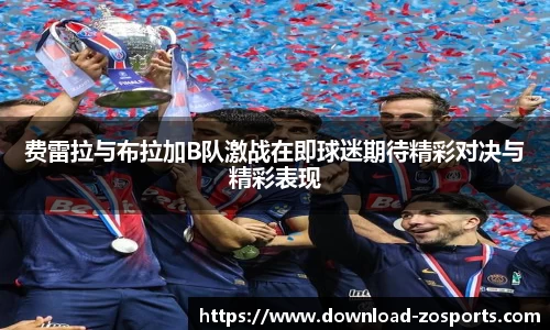 费雷拉与布拉加B队激战在即球迷期待精彩对决与精彩表现
