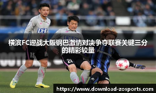 横滨FC迎战大阪钢巴激情对决争夺联赛关键三分的精彩较量