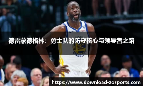 德雷蒙德格林：勇士队的防守核心与领导者之路