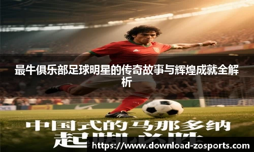 最牛俱乐部足球明星的传奇故事与辉煌成就全解析