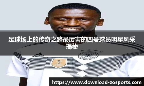 足球场上的传奇之路最厉害的四号球员明星风采揭秘